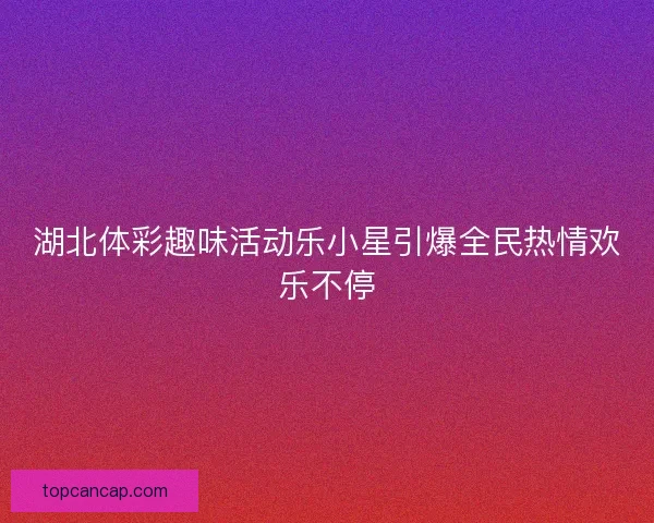 湖北体彩趣味活动乐小星引爆全民热情欢乐不停