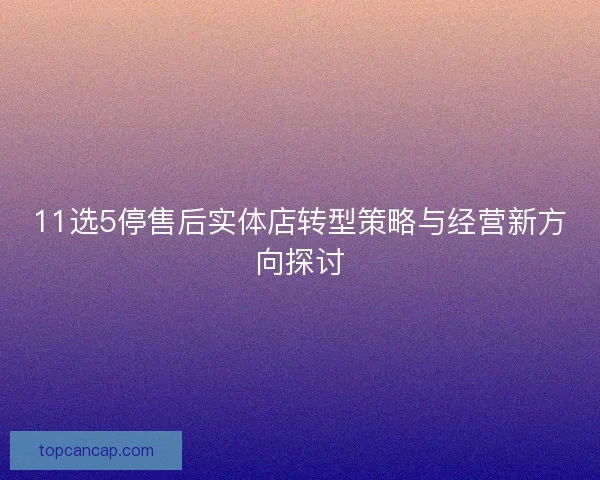 11选5停售后实体店转型策略与经营新方向探讨