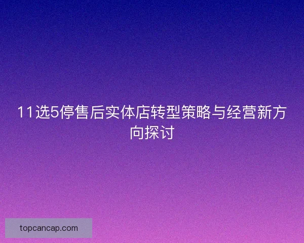 11选5停售后实体店转型策略与经营新方向探讨